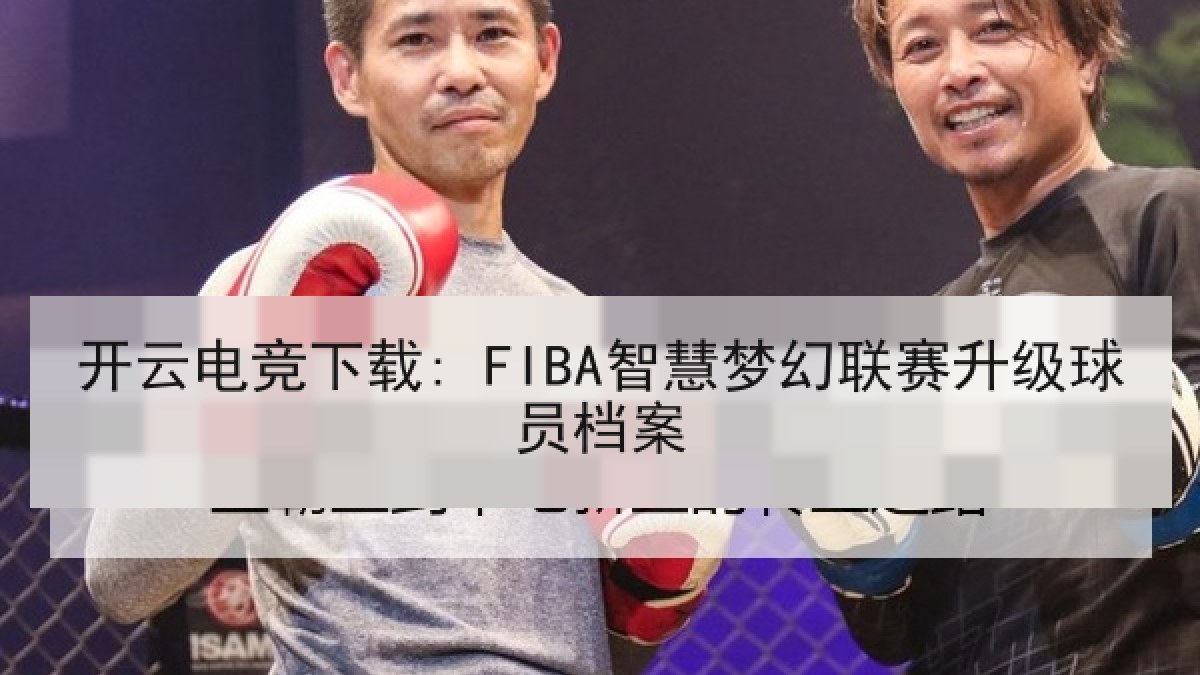 开云电竞下载: FIBA智慧梦幻联赛升级球员档案