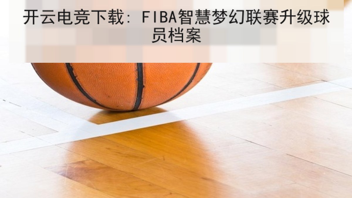 开云电竞下载: FIBA智慧梦幻联赛升级球员档案