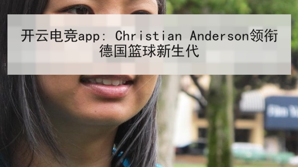 开云电竞app: Christian Anderson领衔德国篮球新生代