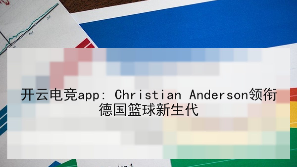 开云电竞app: Christian Anderson领衔德国篮球新生代