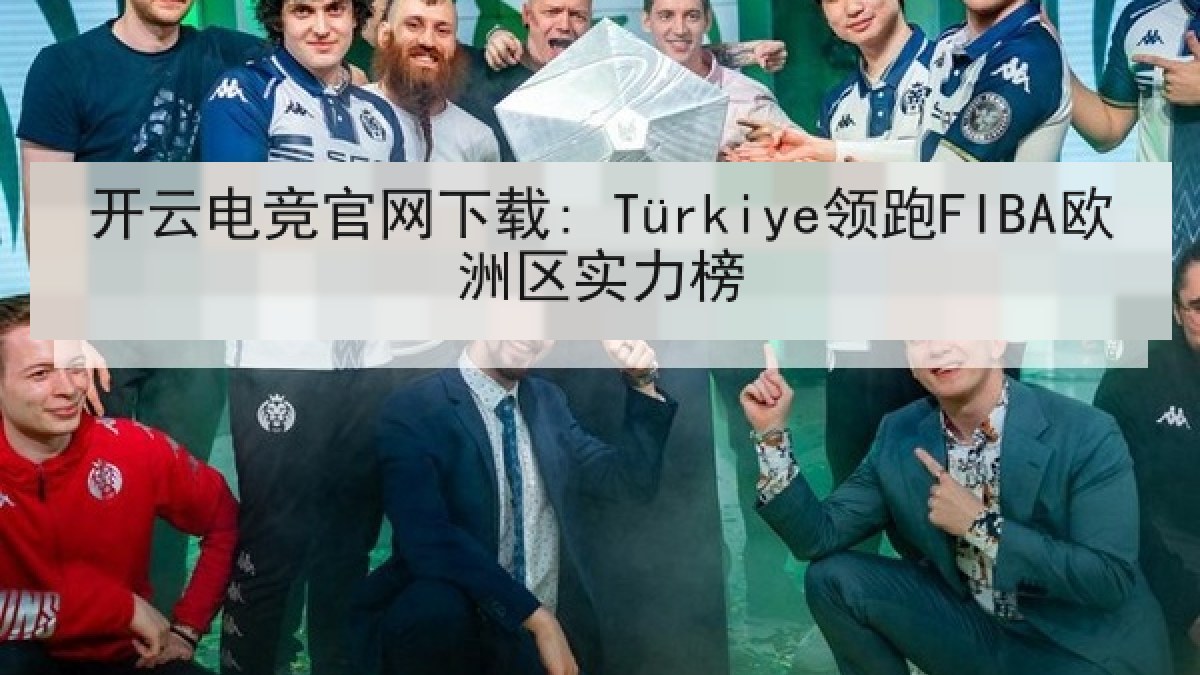 开云电竞官网下载: Türkiye领跑FIBA欧洲区实力榜