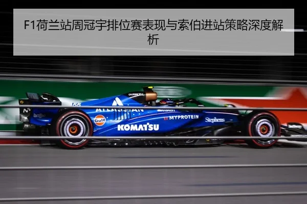 F1荷兰站周冠宇排位赛表现与索伯进站策略深度解析