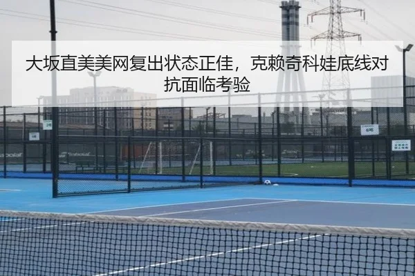 大坂直美美网复出状态正佳，克赖奇科娃底线对抗面临考验