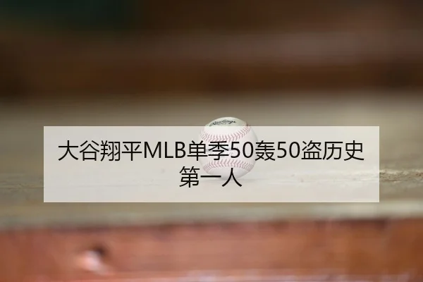 大谷翔平MLB单季50轰50盗历史第一人