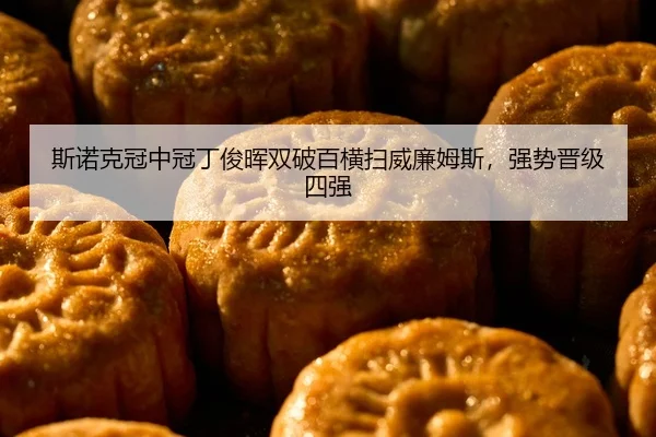 斯诺克冠中冠丁俊晖双破百横扫威廉姆斯，强势晋级四强