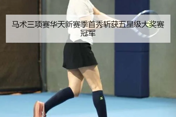 马术三项赛华天新赛季首秀斩获五星级大奖赛冠军